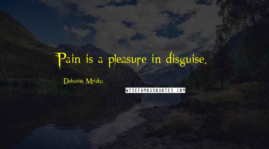 Debasish Mridha Quotes: Pain is a pleasure in disguise.