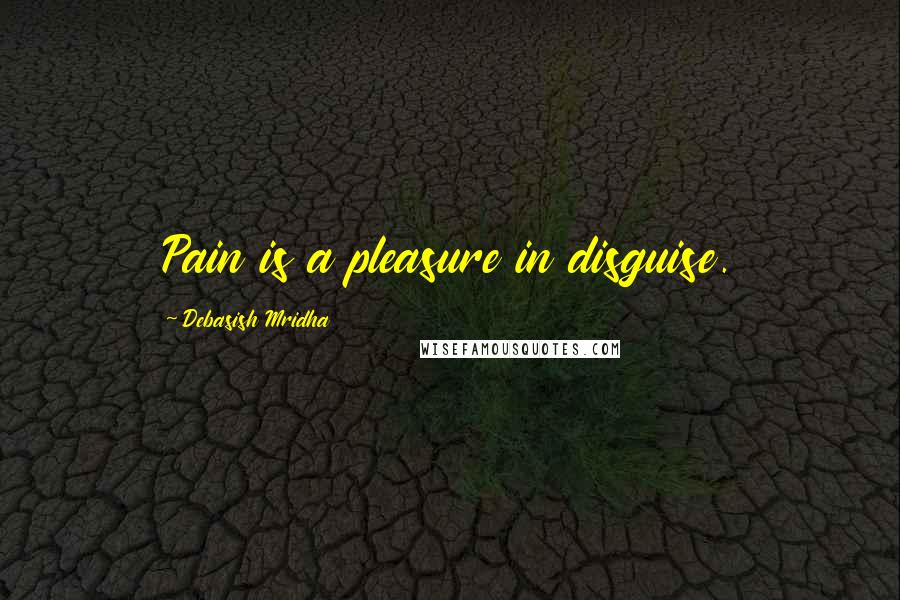 Debasish Mridha Quotes: Pain is a pleasure in disguise.