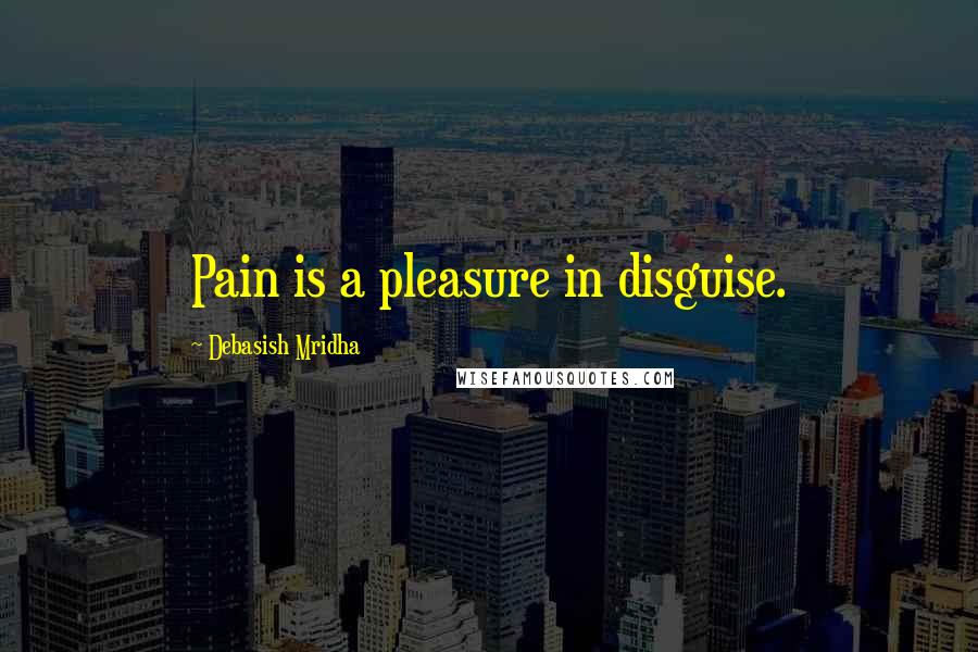 Debasish Mridha Quotes: Pain is a pleasure in disguise.