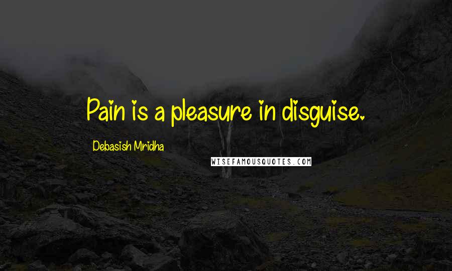 Debasish Mridha Quotes: Pain is a pleasure in disguise.