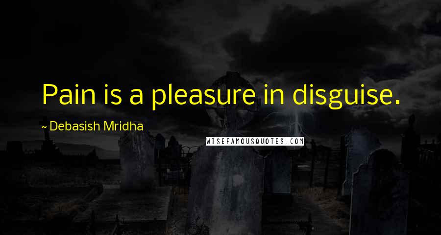 Debasish Mridha Quotes: Pain is a pleasure in disguise.