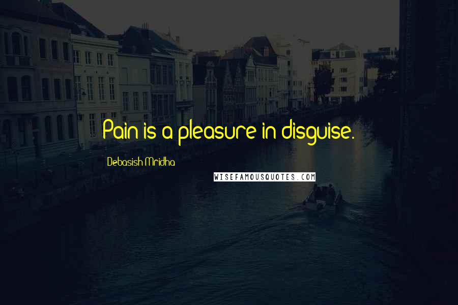 Debasish Mridha Quotes: Pain is a pleasure in disguise.