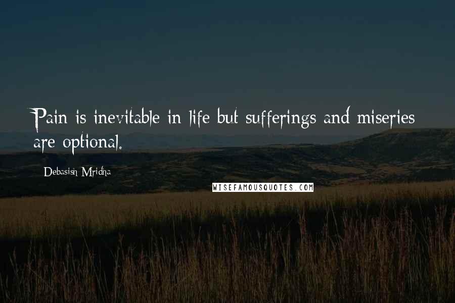 Debasish Mridha Quotes: Pain is inevitable in life but sufferings and miseries are optional.