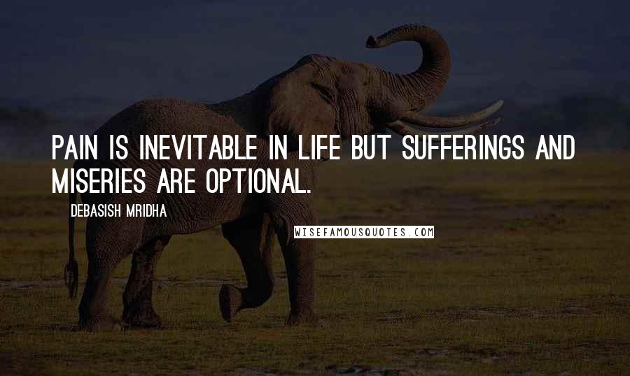 Debasish Mridha Quotes: Pain is inevitable in life but sufferings and miseries are optional.