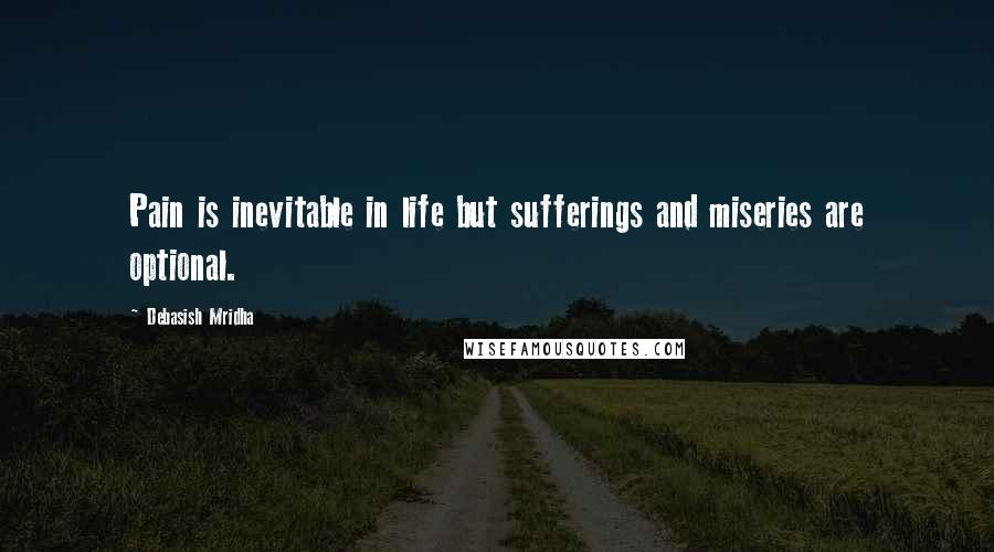 Debasish Mridha Quotes: Pain is inevitable in life but sufferings and miseries are optional.