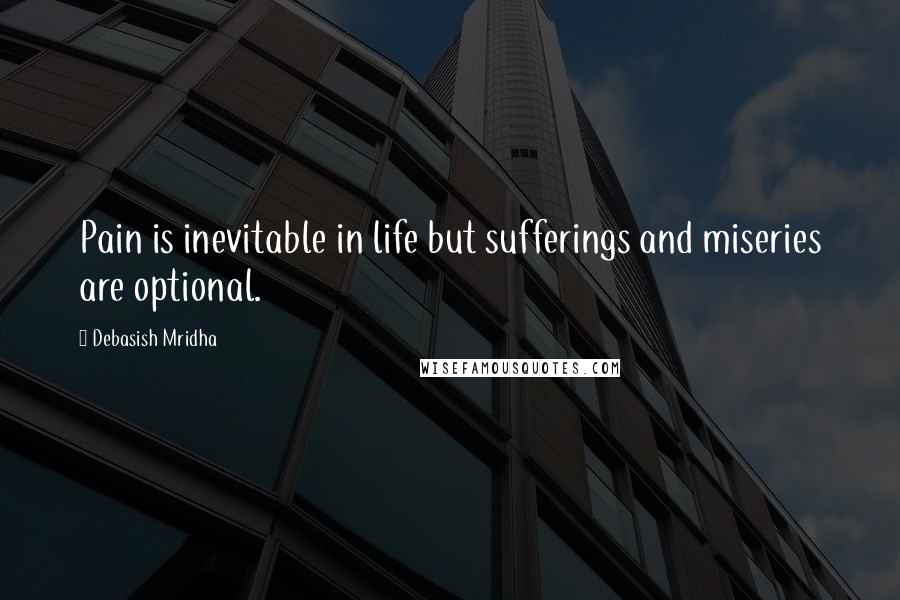 Debasish Mridha Quotes: Pain is inevitable in life but sufferings and miseries are optional.