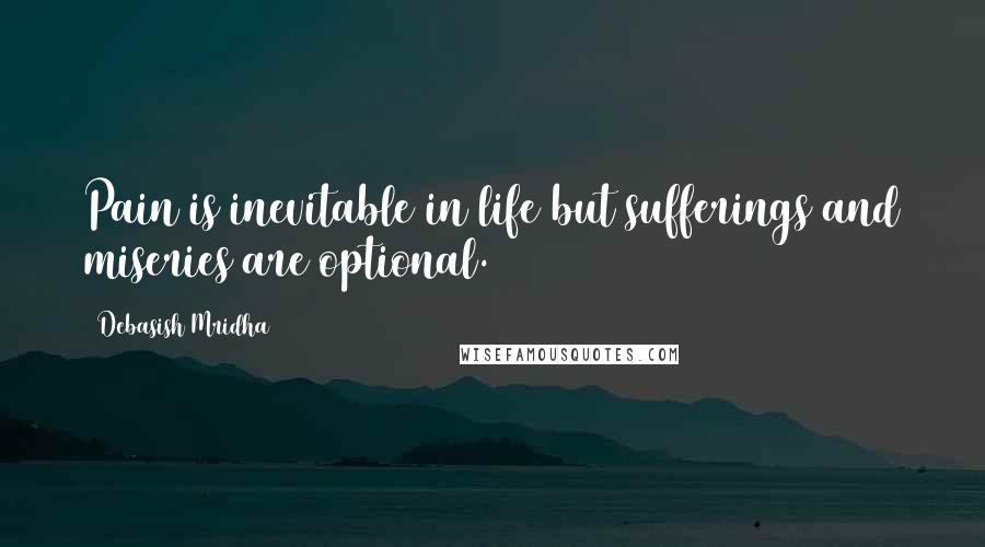 Debasish Mridha Quotes: Pain is inevitable in life but sufferings and miseries are optional.