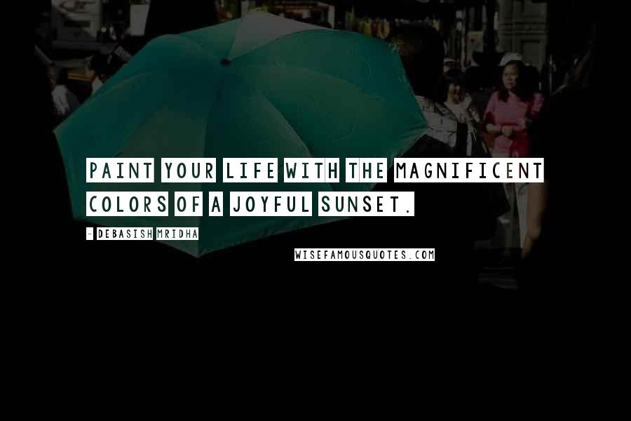 Debasish Mridha Quotes: Paint your life with the magnificent colors of a joyful sunset.