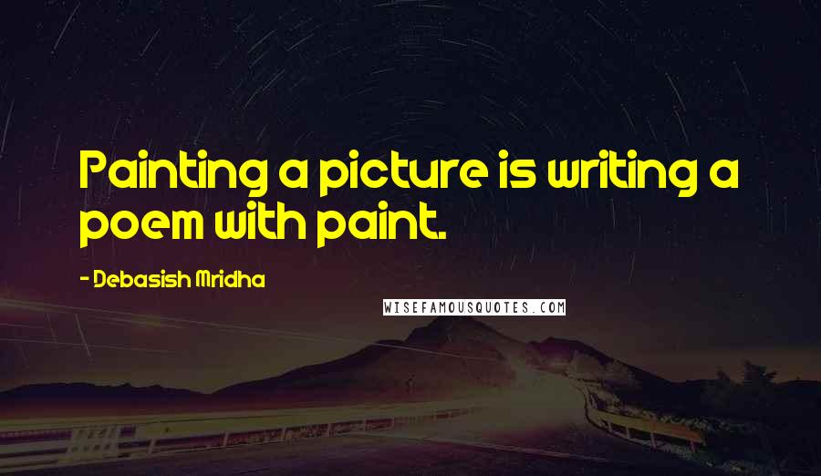 Debasish Mridha Quotes: Painting a picture is writing a poem with paint.