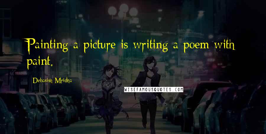 Debasish Mridha Quotes: Painting a picture is writing a poem with paint.