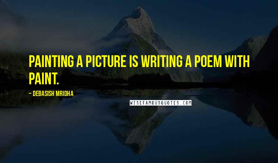 Debasish Mridha Quotes: Painting a picture is writing a poem with paint.