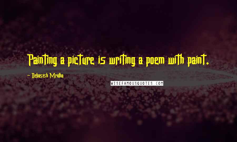 Debasish Mridha Quotes: Painting a picture is writing a poem with paint.