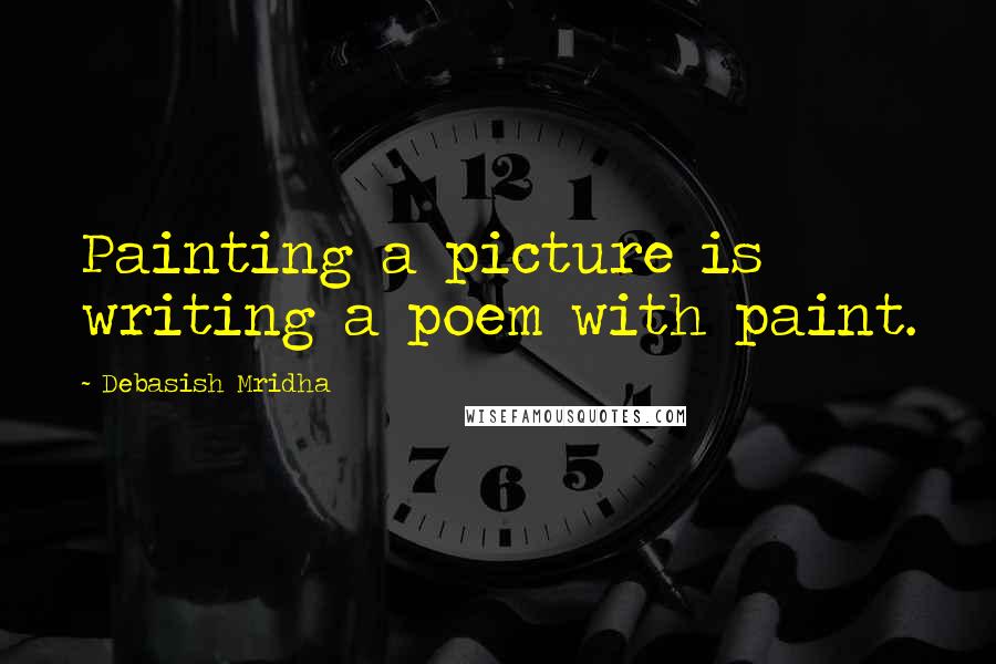 Debasish Mridha Quotes: Painting a picture is writing a poem with paint.