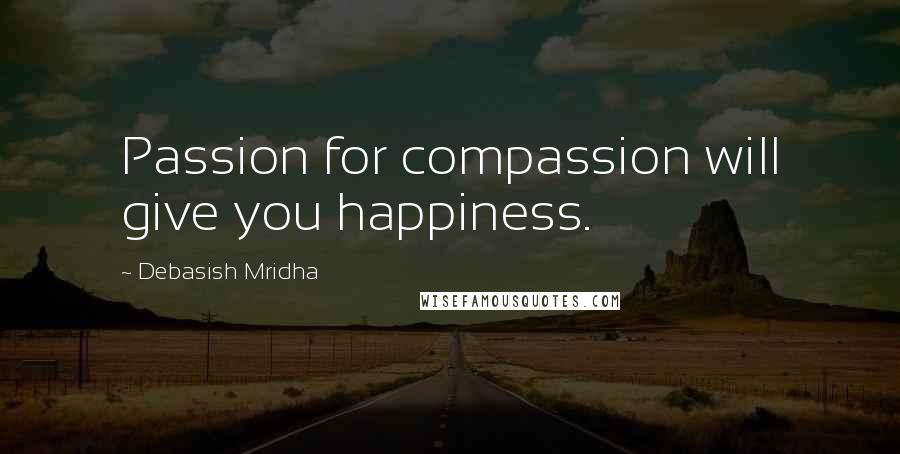 Debasish Mridha Quotes: Passion for compassion will give you happiness.