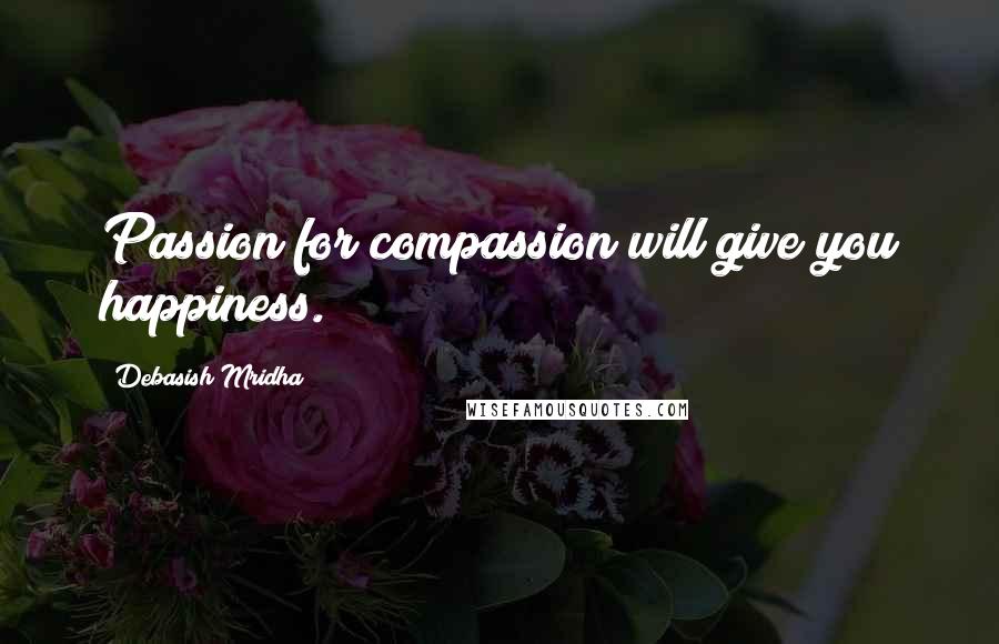Debasish Mridha Quotes: Passion for compassion will give you happiness.