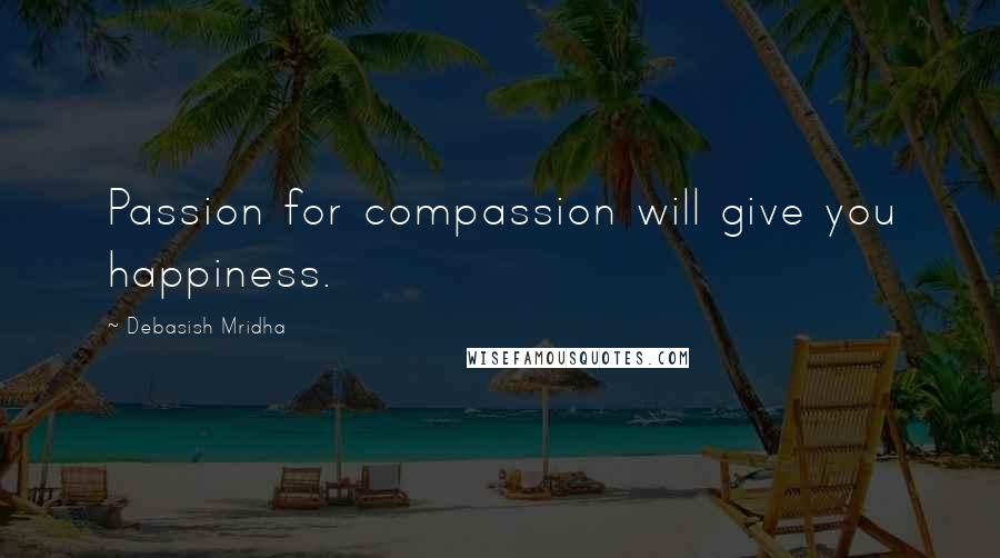 Debasish Mridha Quotes: Passion for compassion will give you happiness.