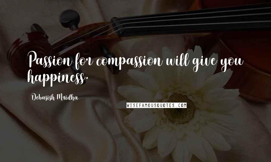 Debasish Mridha Quotes: Passion for compassion will give you happiness.