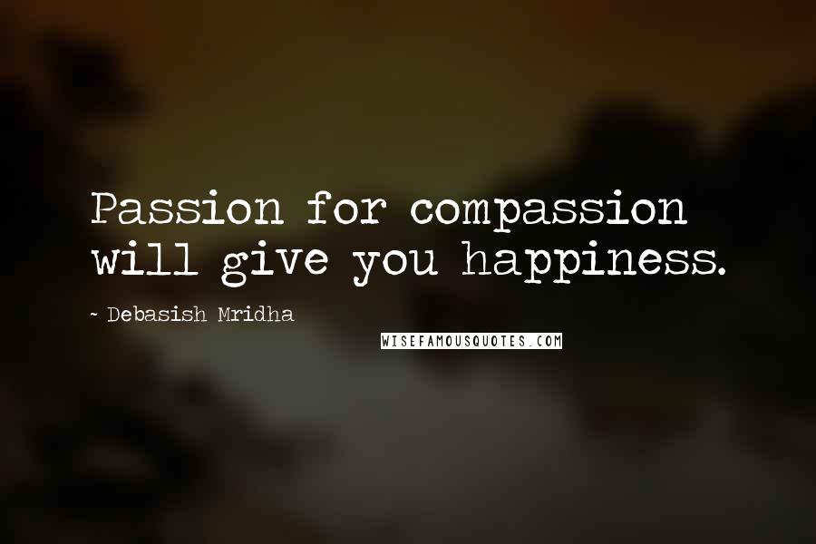 Debasish Mridha Quotes: Passion for compassion will give you happiness.