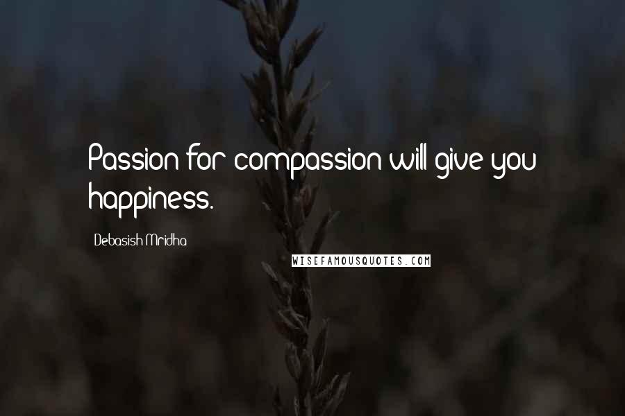 Debasish Mridha Quotes: Passion for compassion will give you happiness.