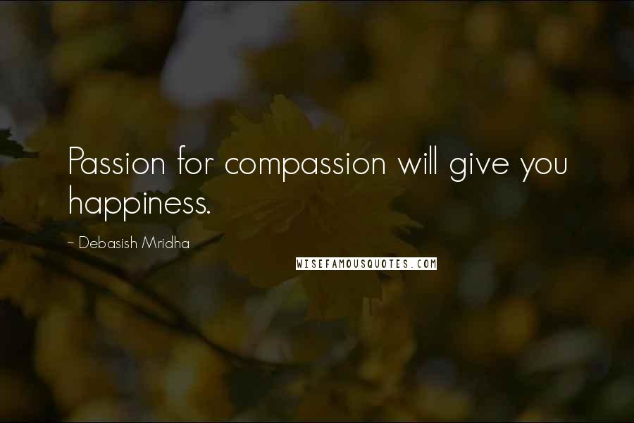 Debasish Mridha Quotes: Passion for compassion will give you happiness.