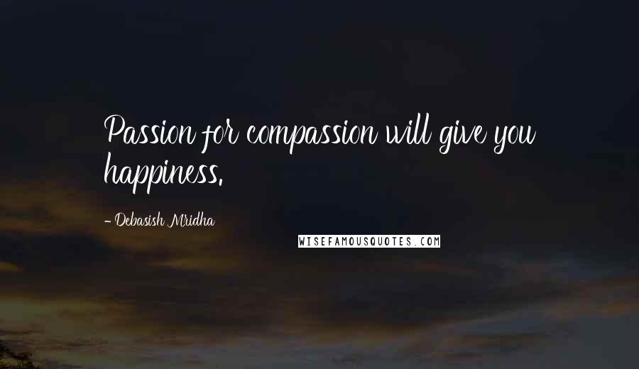 Debasish Mridha Quotes: Passion for compassion will give you happiness.