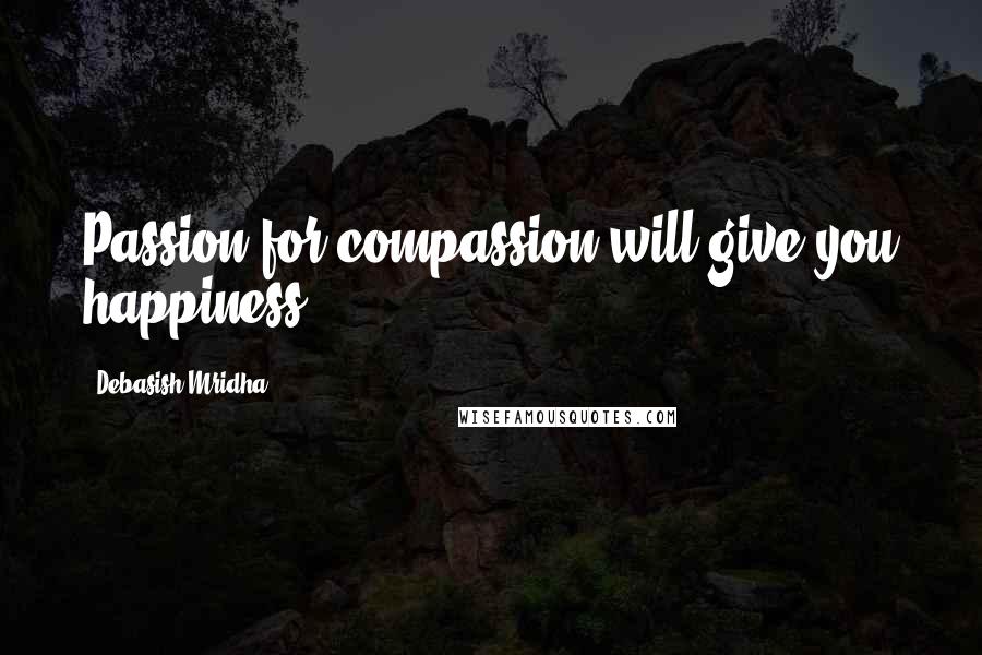 Debasish Mridha Quotes: Passion for compassion will give you happiness.