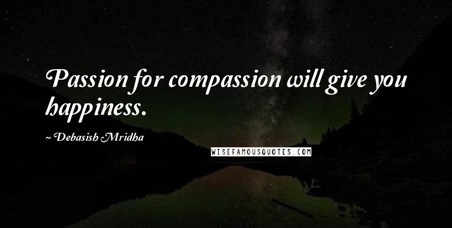 Debasish Mridha Quotes: Passion for compassion will give you happiness.