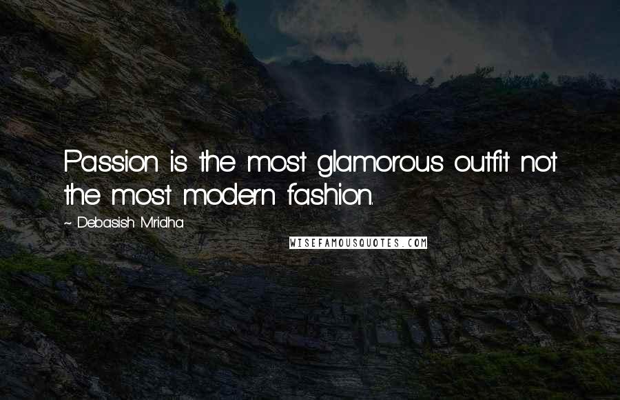 Debasish Mridha Quotes: Passion is the most glamorous outfit not the most modern fashion.