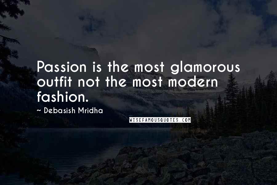 Debasish Mridha Quotes: Passion is the most glamorous outfit not the most modern fashion.