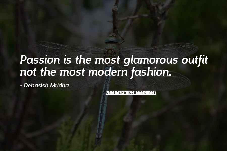 Debasish Mridha Quotes: Passion is the most glamorous outfit not the most modern fashion.