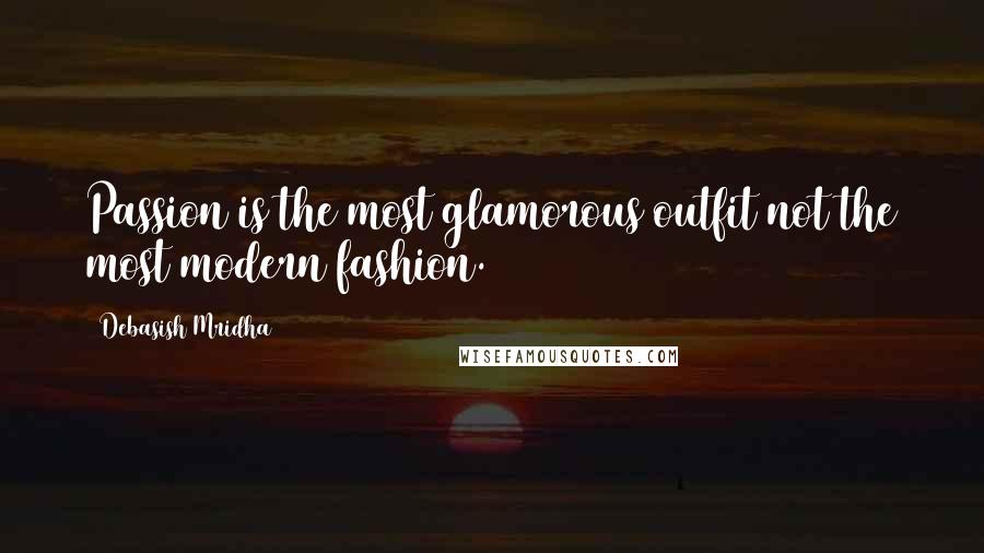 Debasish Mridha Quotes: Passion is the most glamorous outfit not the most modern fashion.