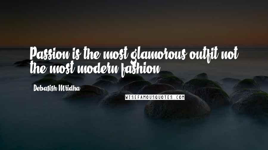 Debasish Mridha Quotes: Passion is the most glamorous outfit not the most modern fashion.