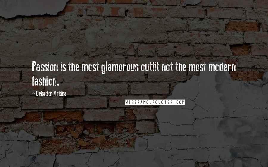 Debasish Mridha Quotes: Passion is the most glamorous outfit not the most modern fashion.