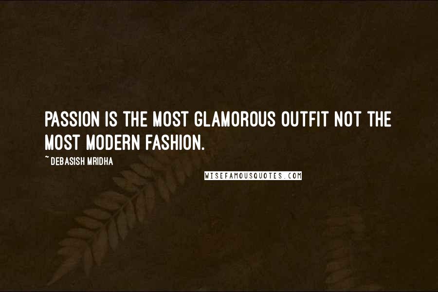 Debasish Mridha Quotes: Passion is the most glamorous outfit not the most modern fashion.