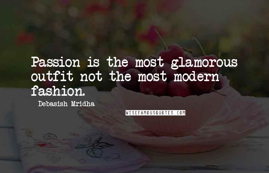 Debasish Mridha Quotes: Passion is the most glamorous outfit not the most modern fashion.