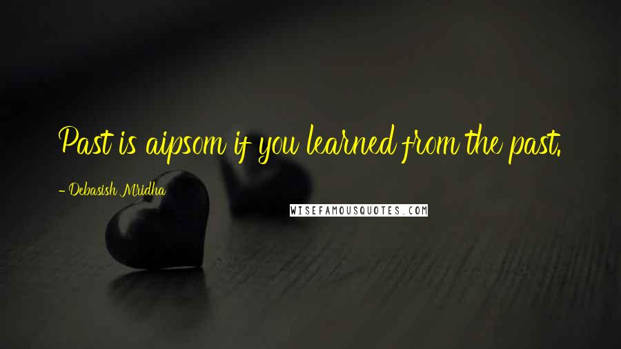 Debasish Mridha Quotes: Past is aipsom if you learned from the past.