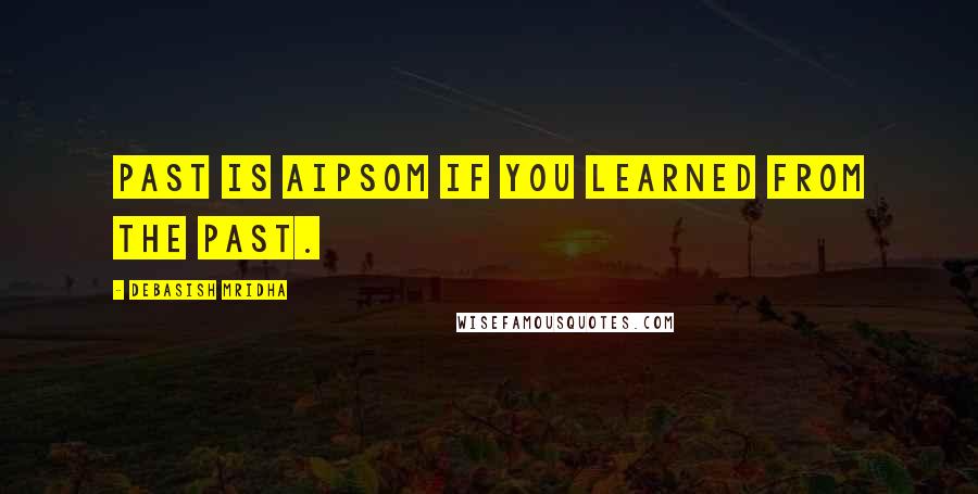 Debasish Mridha Quotes: Past is aipsom if you learned from the past.