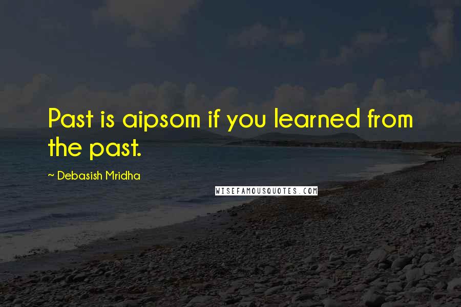 Debasish Mridha Quotes: Past is aipsom if you learned from the past.