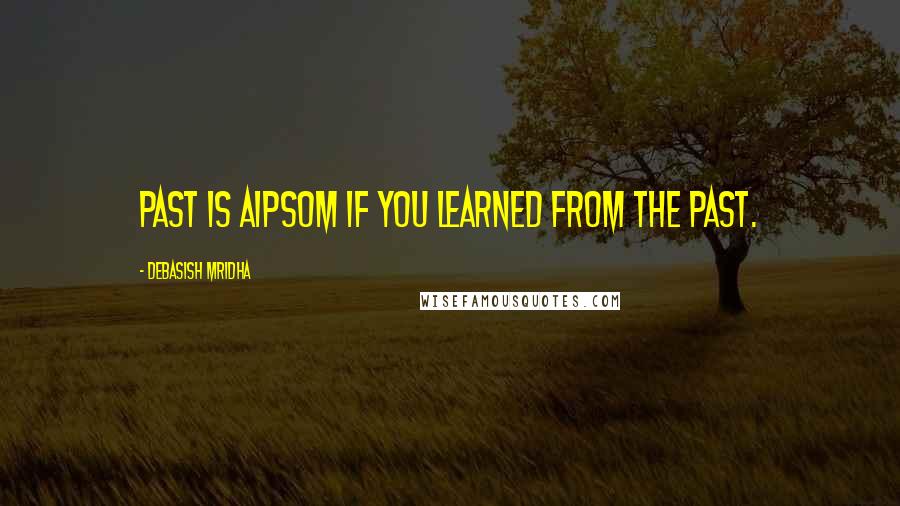 Debasish Mridha Quotes: Past is aipsom if you learned from the past.