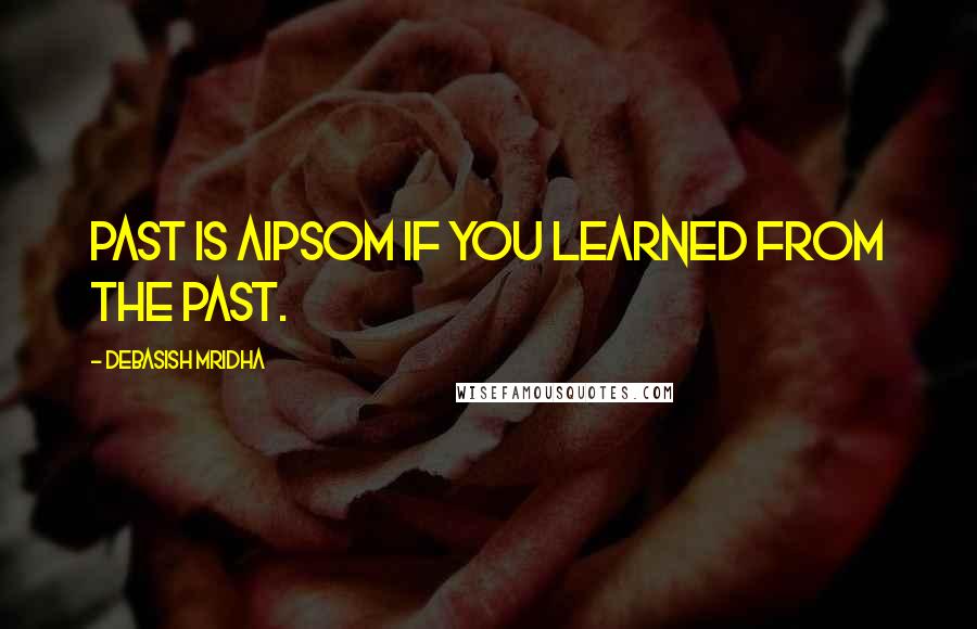 Debasish Mridha Quotes: Past is aipsom if you learned from the past.