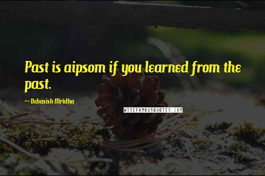 Debasish Mridha Quotes: Past is aipsom if you learned from the past.