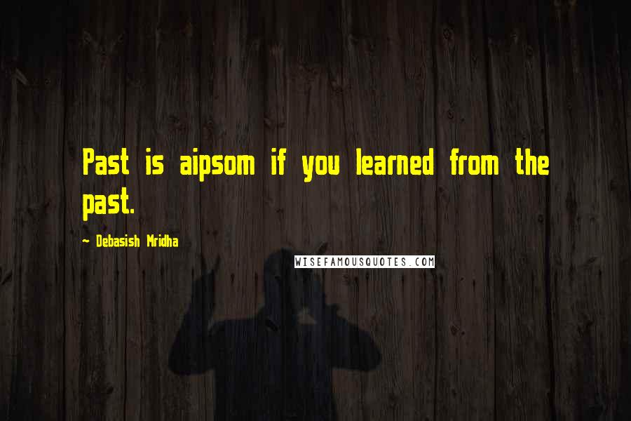 Debasish Mridha Quotes: Past is aipsom if you learned from the past.