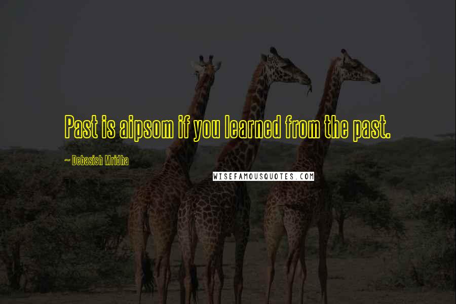 Debasish Mridha Quotes: Past is aipsom if you learned from the past.