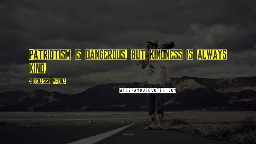 Debasish Mridha Quotes: Patriotism is dangerous, but kindness is always kind.