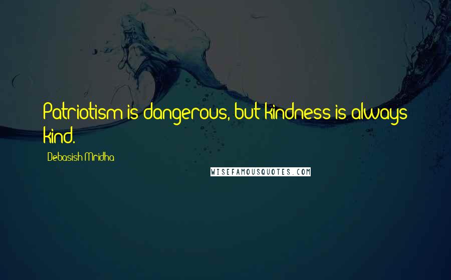 Debasish Mridha Quotes: Patriotism is dangerous, but kindness is always kind.
