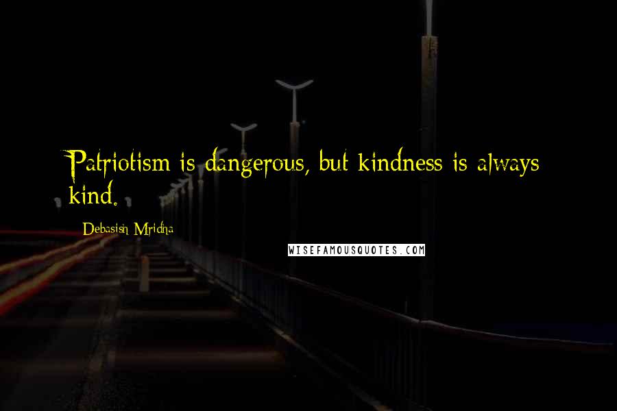 Debasish Mridha Quotes: Patriotism is dangerous, but kindness is always kind.