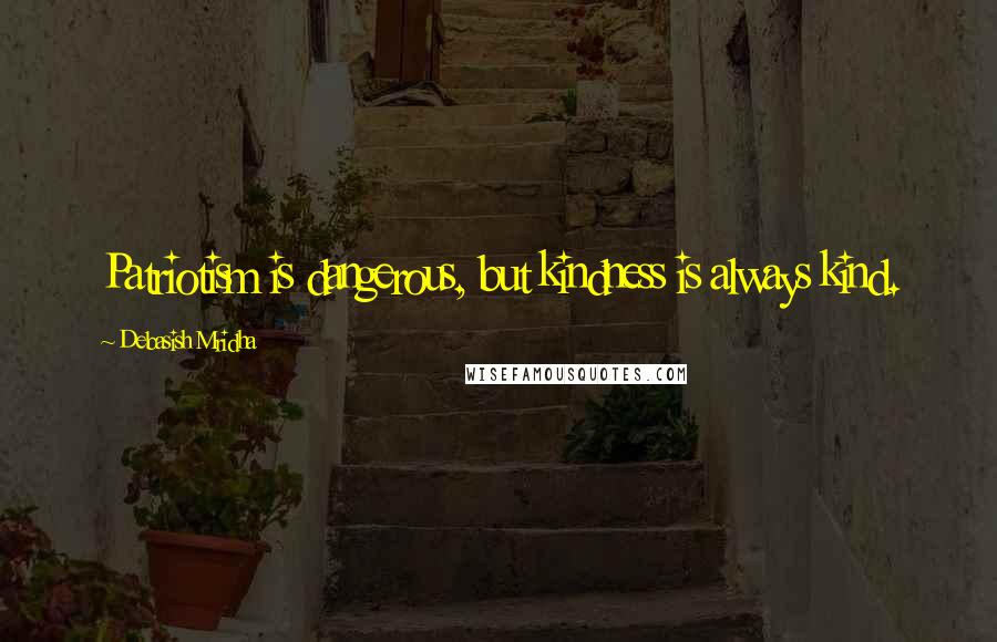 Debasish Mridha Quotes: Patriotism is dangerous, but kindness is always kind.