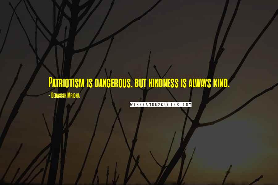 Debasish Mridha Quotes: Patriotism is dangerous, but kindness is always kind.