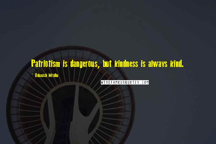 Debasish Mridha Quotes: Patriotism is dangerous, but kindness is always kind.
