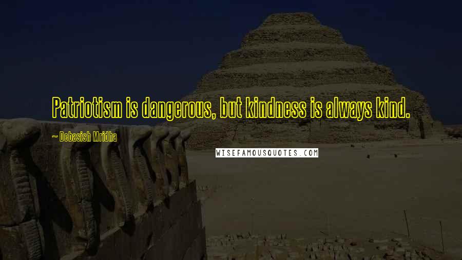 Debasish Mridha Quotes: Patriotism is dangerous, but kindness is always kind.